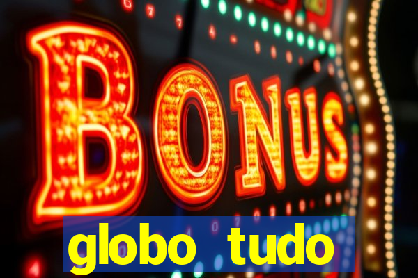 globo tudo absolutamente tudo